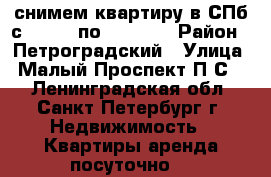 снимем квартиру в СПб с 06.06. по 27.06.  › Район ­ Петроградский › Улица ­ Малый Проспект П.С.  - Ленинградская обл., Санкт-Петербург г. Недвижимость » Квартиры аренда посуточно   